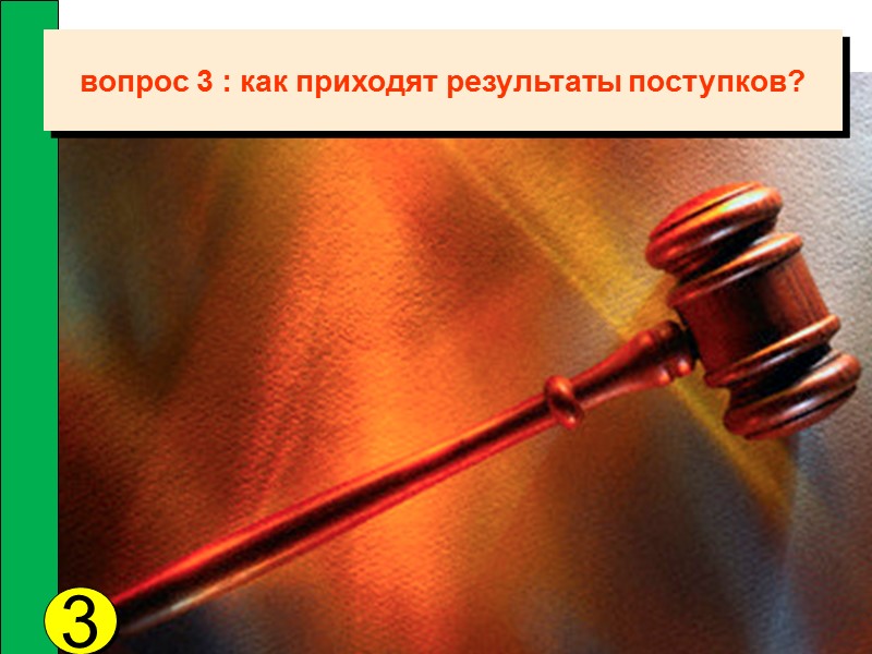 вопрос 3 : как приходят результаты поступков? 3